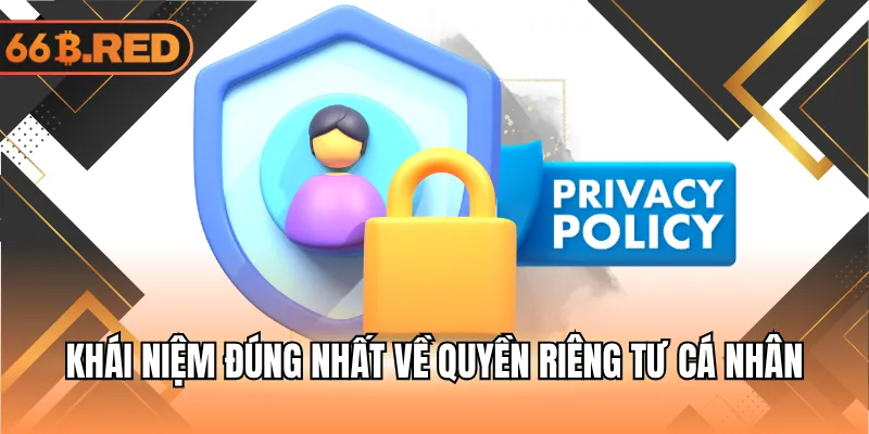 Khái niệm đúng nhất về quyền riêng tư cá nhân