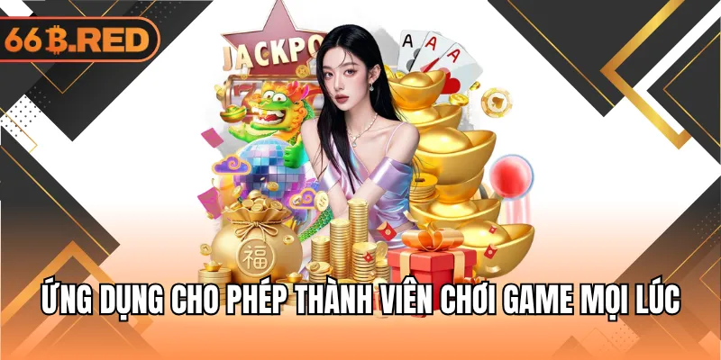 Ứng dụng cho phép thành viên chơi game mọi lúc