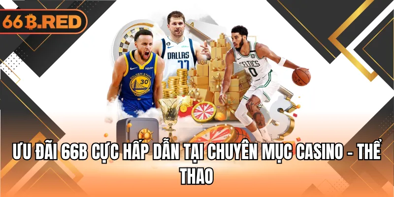 Khuyến mãi 66B cực hấp dẫn tại chuyên mục Casino - Thể Thao